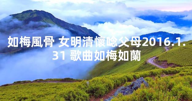 如梅風骨 女明清懷唸父母2016.1.31 歌曲如梅如蘭
